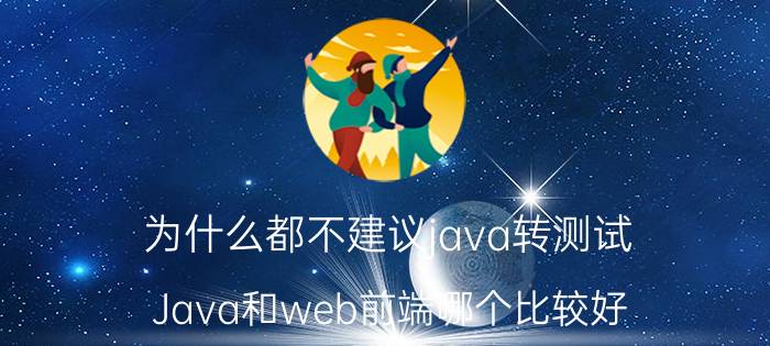 为什么都不建议java转测试 Java和web前端哪个比较好，平时哪个加班严重？